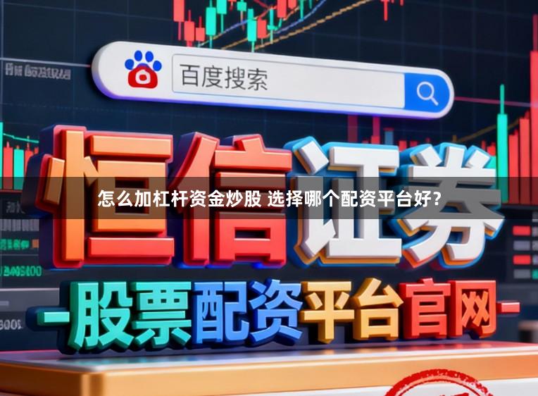 怎么加杠杆资金炒股 选择哪个配资平台好？