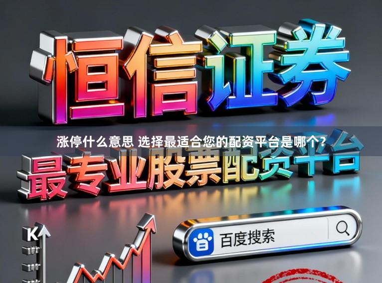 涨停什么意思 选择最适合您的配资平台是哪个？