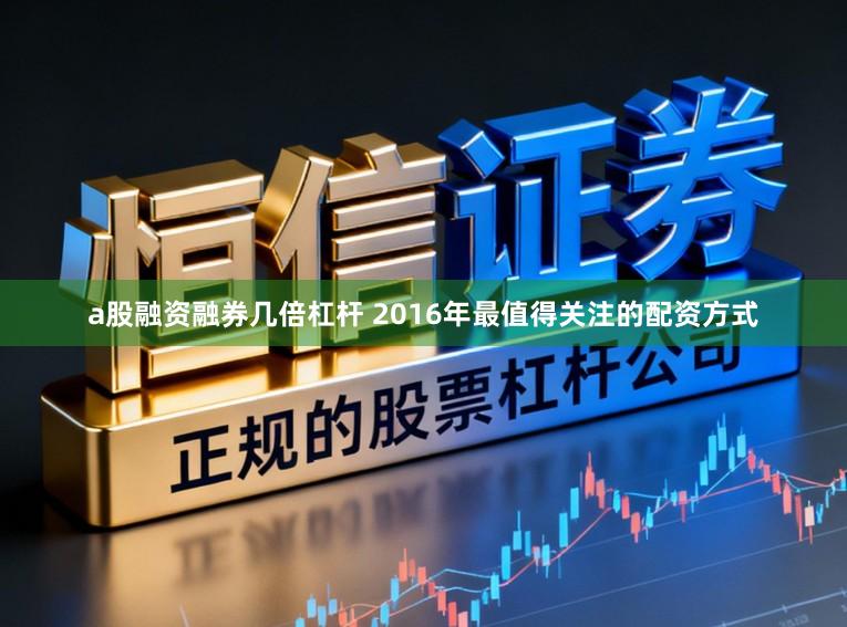 a股融资融券几倍杠杆 2016年最值得关注的配资方式