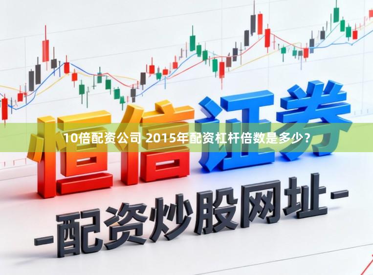 10倍配资公司 2015年配资杠杆倍数是多少？