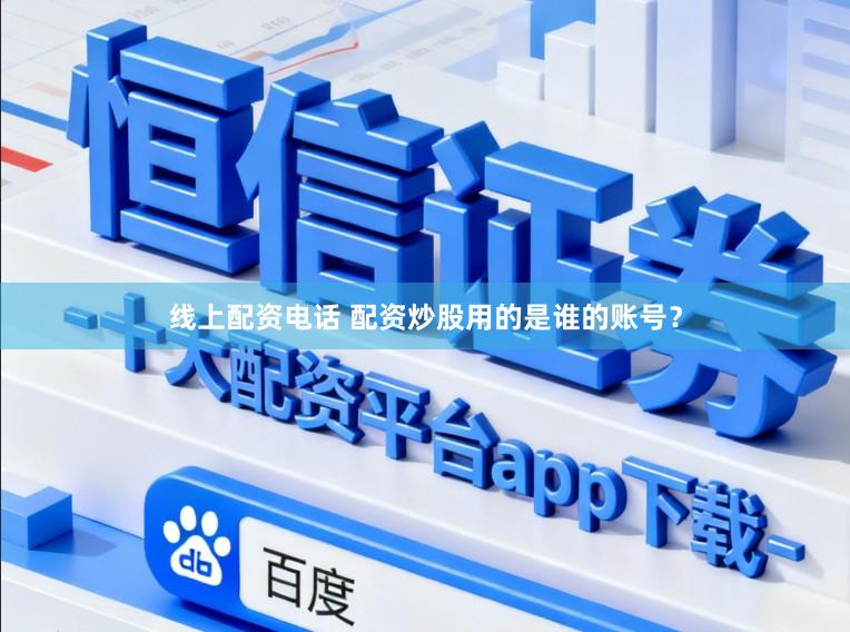线上配资电话 配资炒股用的是谁的账号？