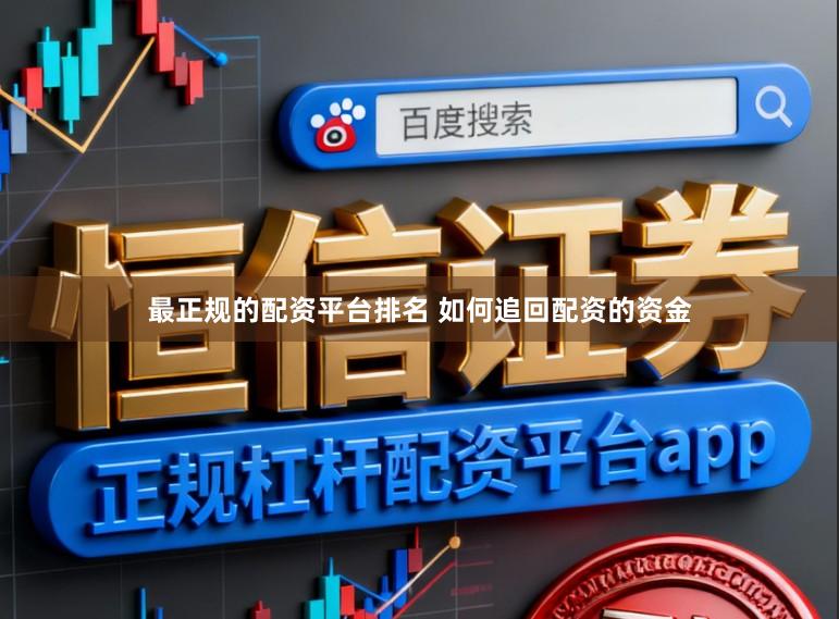 最正规的配资平台排名 如何追回配资的资金