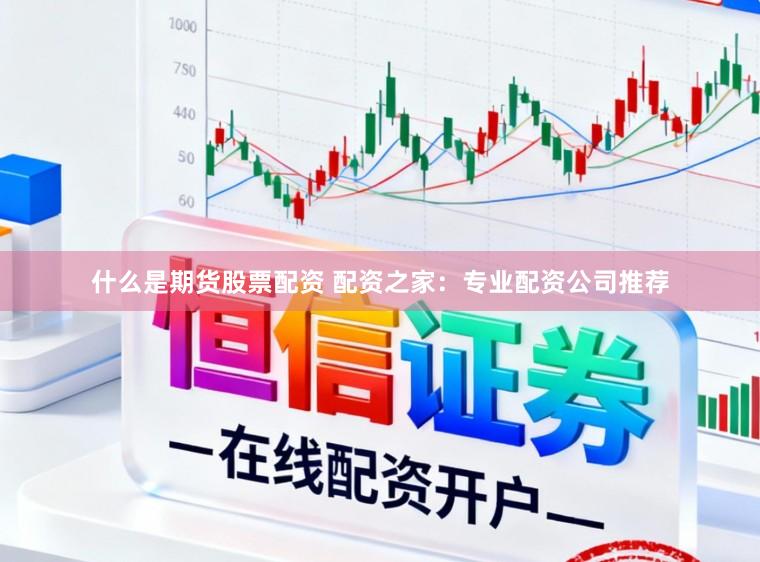 什么是期货股票配资 配资之家：专业配资公司推荐