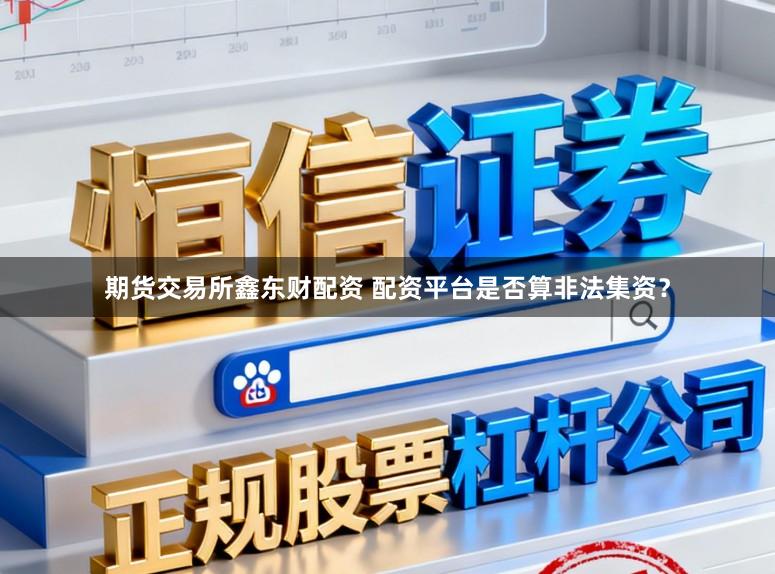 期货交易所鑫东财配资 配资平台是否算非法集资？