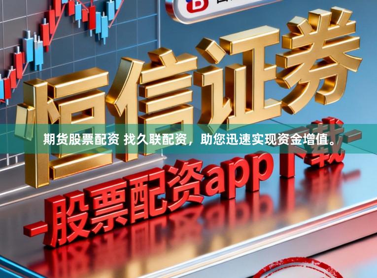 期货股票配资 找久联配资，助您迅速实现资金增值。