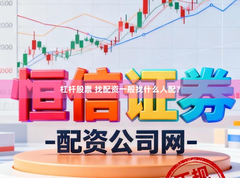 杠杆股票 找配资一般找什么人配?