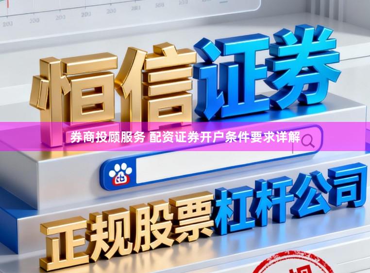 券商投顾服务 配资证券开户条件要求详解