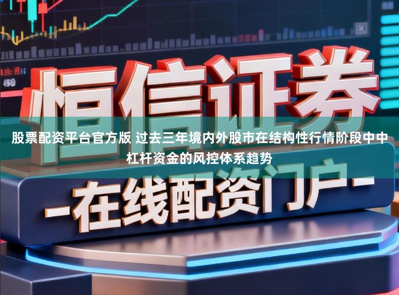 股票配资平台官方版 过去三年境内外股市在结构性行情阶段中中杠杆资金的风控体系趋势