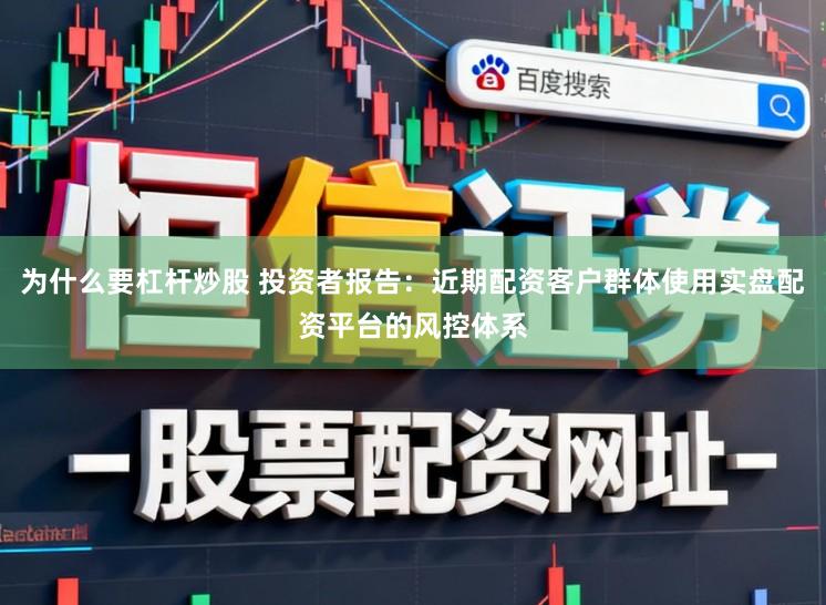 为什么要杠杆炒股 投资者报告：近期配资客户群体使用实盘配资平台的风控体系