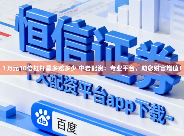 1万元10倍杠杆最多赔多少 中岩配资：专业平台，助您财富增值！