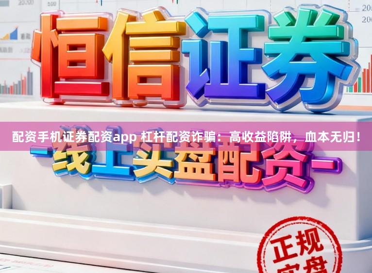 配资手机证券配资app 杠杆配资诈骗：高收益陷阱，血本无归！