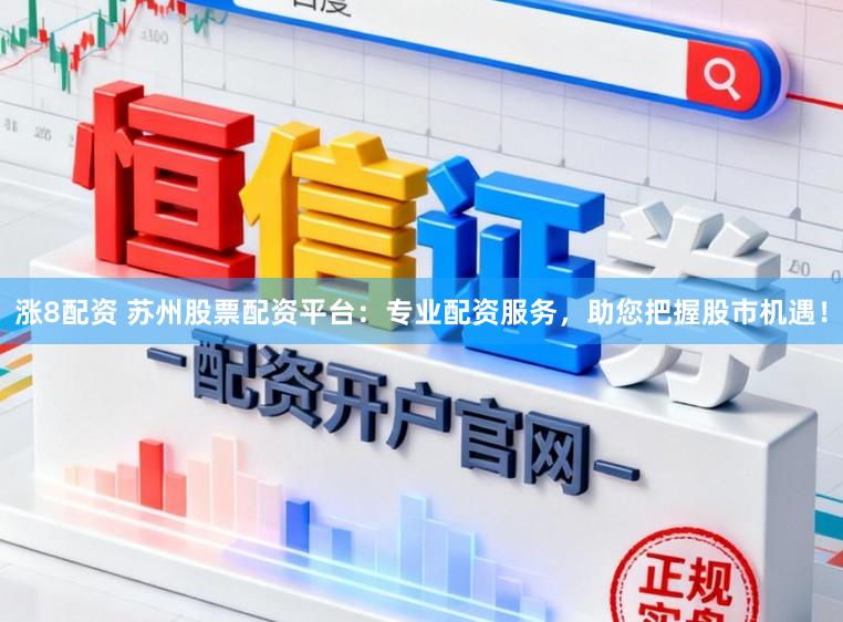 涨8配资 苏州股票配资平台：专业配资服务，助您把握股市机遇！