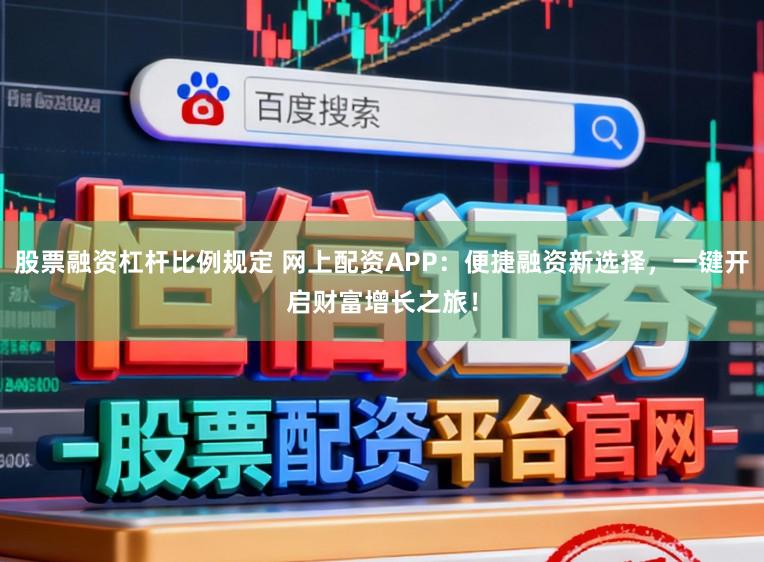 股票融资杠杆比例规定 网上配资APP：便捷融资新选择，一键开启财富增长之旅！