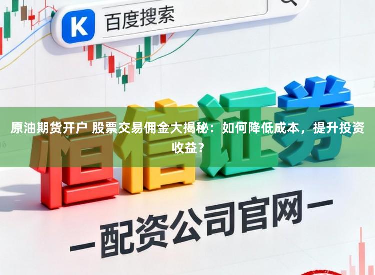 原油期货开户 股票交易佣金大揭秘：如何降低成本，提升投资收益？