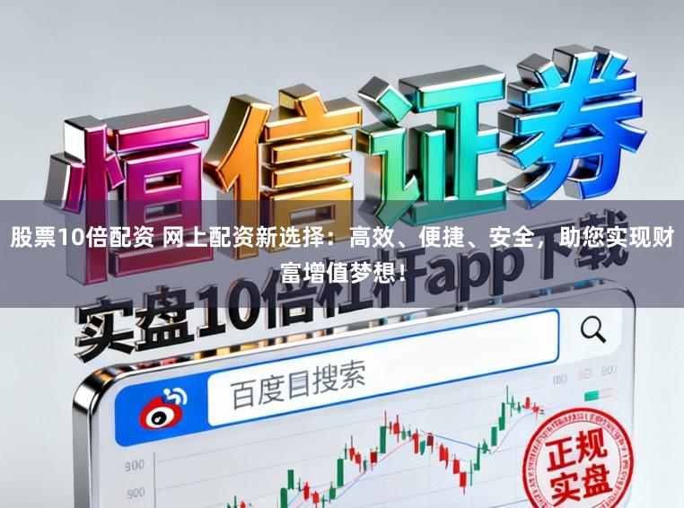 股票10倍配资 网上配资新选择：高效、便捷、安全，助您实现财富增值梦想！