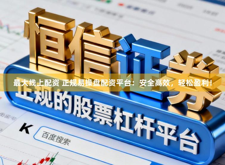 最大线上配资 正规易操盘配资平台：安全高效，轻松盈利！