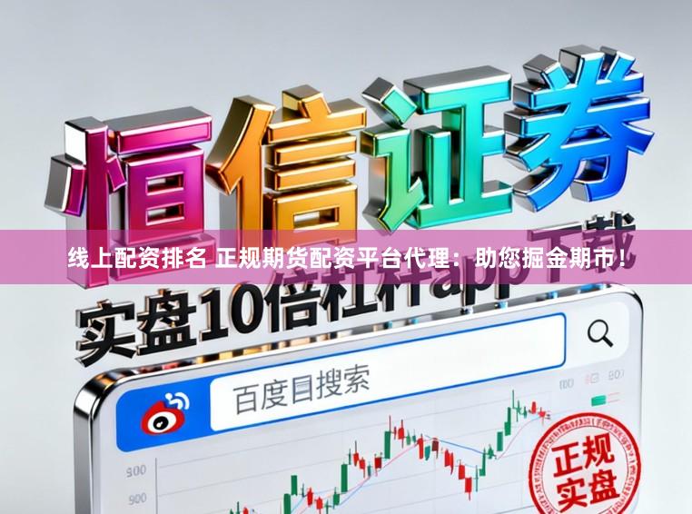 线上配资排名 正规期货配资平台代理：助您掘金期市！