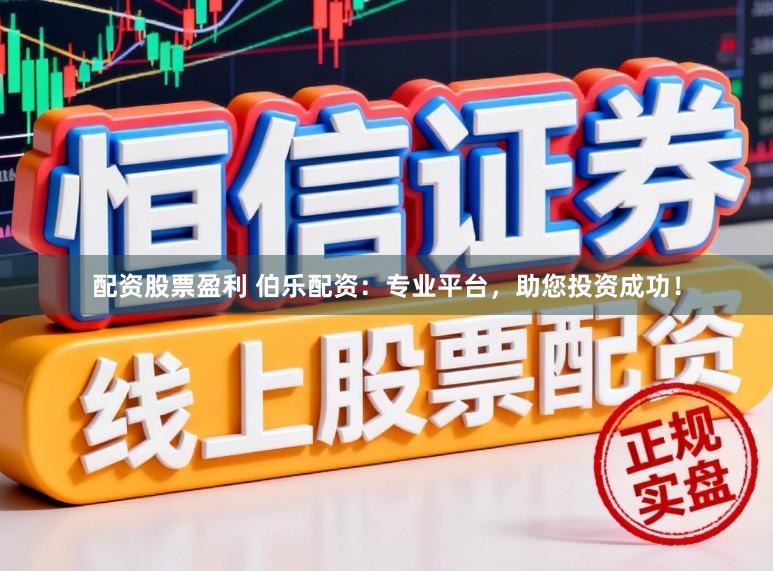 配资股票盈利 伯乐配资:专业平台,助您投资成功!