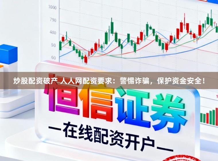 炒股配资破产 人人网配资要求：警惕诈骗，保护资金安全！